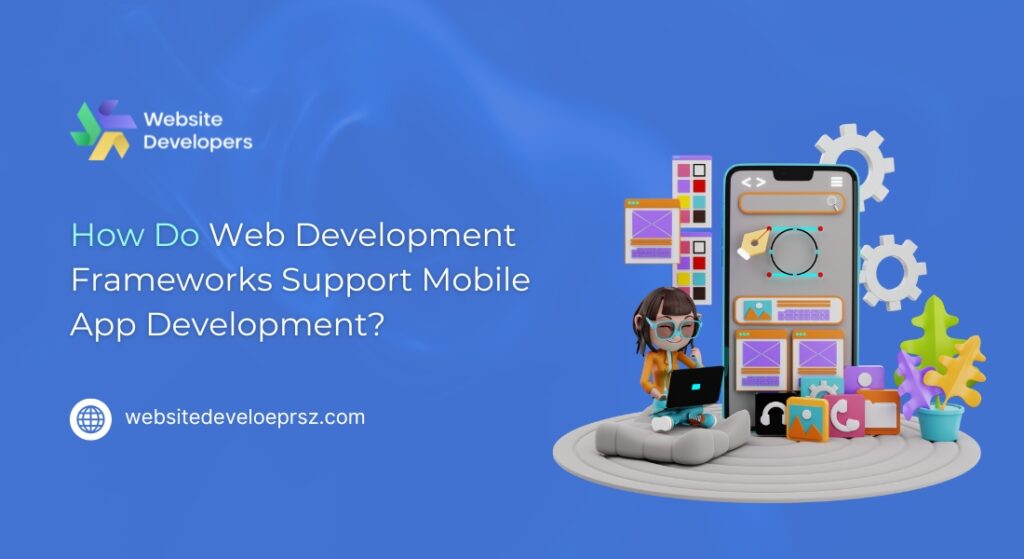 How Do Web Development Frameworks Support Mobile App Development?