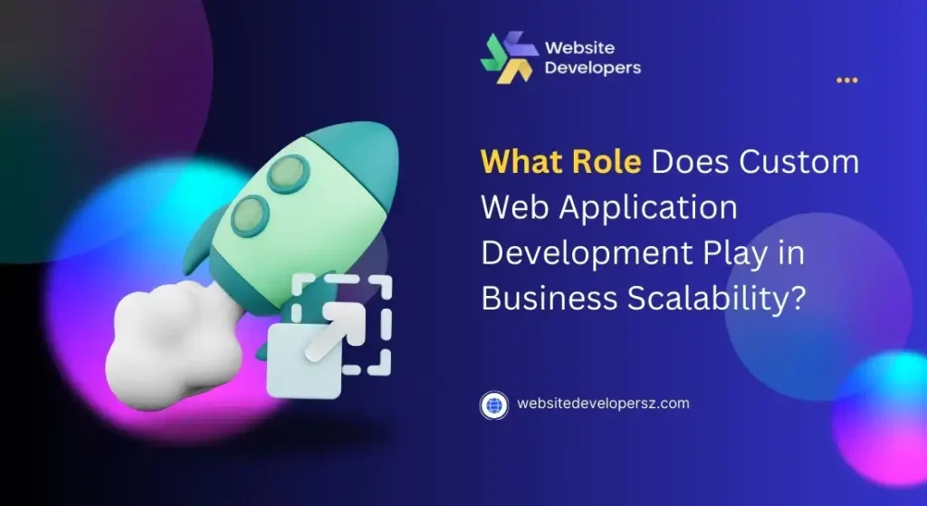 What Role Does Custom Web Application Development Play in Business Scalability?