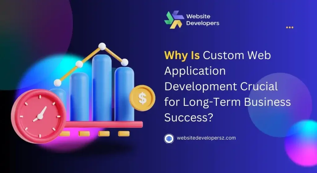 Why Is Custom Web Application Development Crucial for Long-Term Business Success?