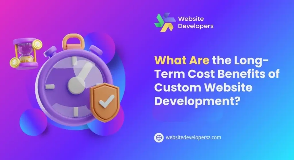 What Are the Long-Term Cost Benefits of Custom Website Development?